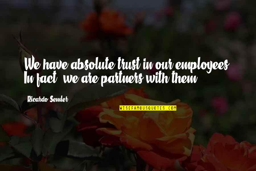Ricardo Semler Quotes By Ricardo Semler: We have absolute trust in our employees. In