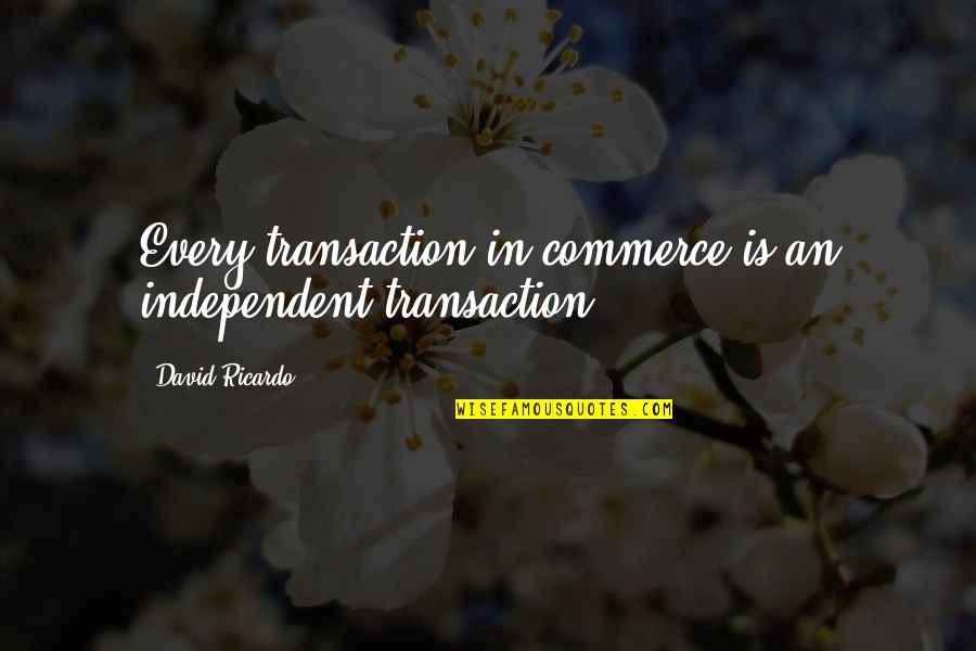 Ricardo's Quotes By David Ricardo: Every transaction in commerce is an independent transaction. Ricardo's Quotes By David Ricardo: Every transaction in commerce is an independent transaction.