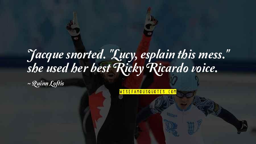 Ricardo's Quotes By Quinn Loftis: Jacque snorted. "Lucy, esplain this mess." she used