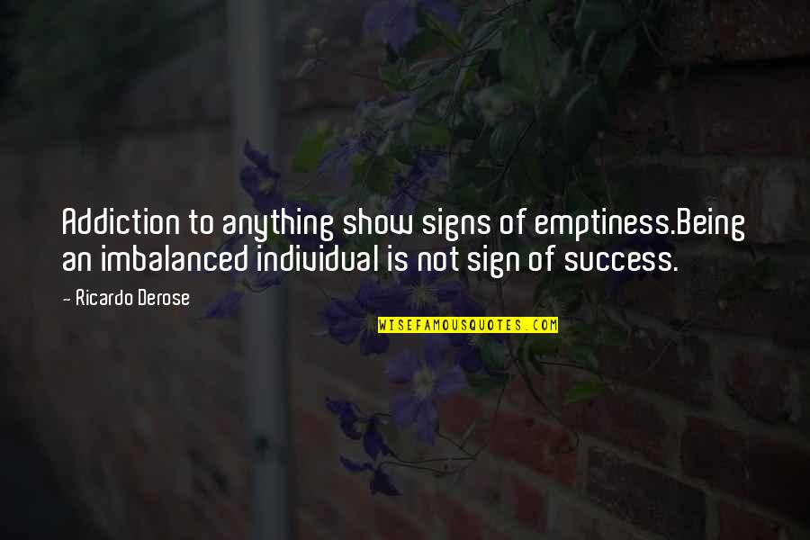 Ricardo's Quotes By Ricardo Derose: Addiction to anything show signs of emptiness.Being an Ricardo's Quotes By Ricardo Derose: Addiction to anything show signs of emptiness.Being an