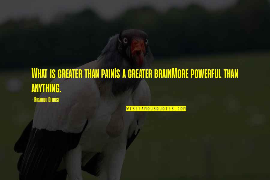 Ricardo's Quotes By Ricardo Derose: What is greater than painIs a greater brainMore