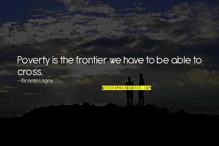 Ricardo's Quotes By Ricardo Lagos: Poverty is the frontier we have to be Ricardo's Quotes By Ricardo Lagos: Poverty is the frontier we have to be