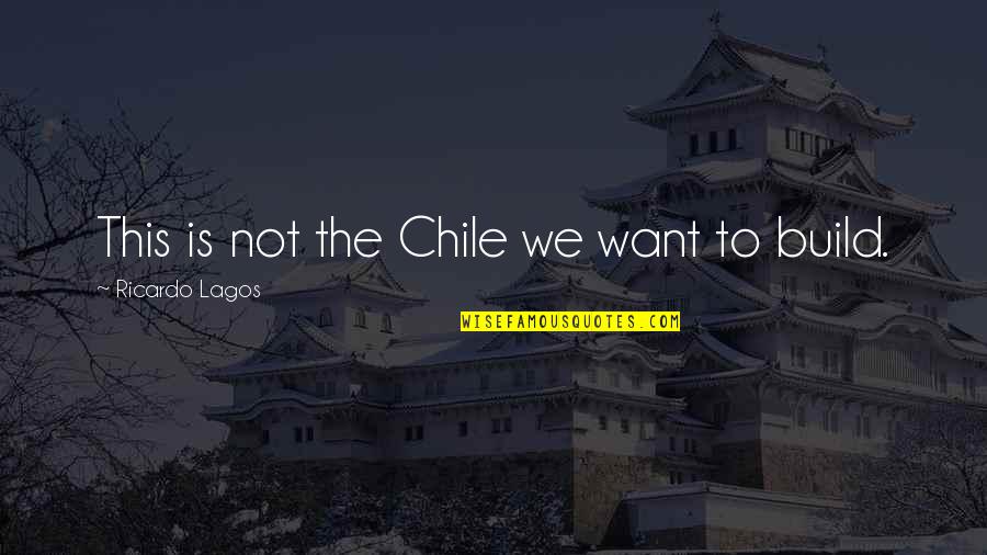 Ricardo's Quotes By Ricardo Lagos: This is not the Chile we want to Ricardo's Quotes By Ricardo Lagos: This is not the Chile we want to