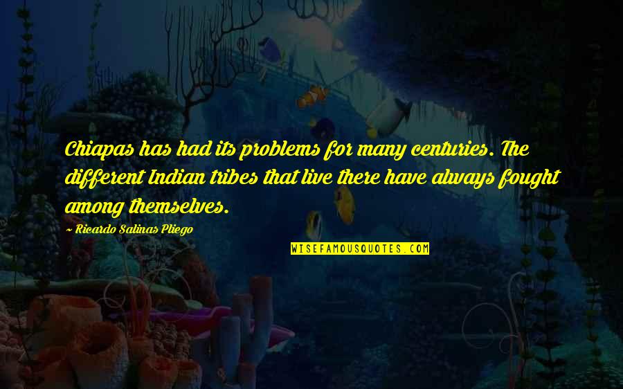 Ricardo's Quotes By Ricardo Salinas Pliego: Chiapas has had its problems for many centuries. Ricardo's Quotes By Ricardo Salinas Pliego: Chiapas has had its problems for many centuries.