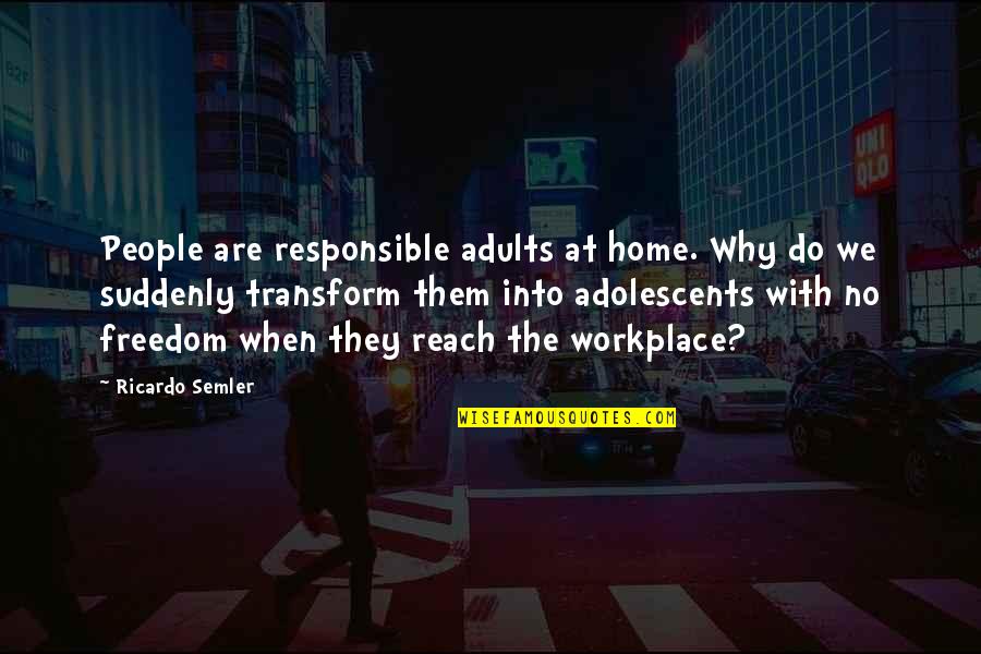 Ricardo's Quotes By Ricardo Semler: People are responsible adults at home. Why do Ricardo's Quotes By Ricardo Semler: People are responsible adults at home. Why do
