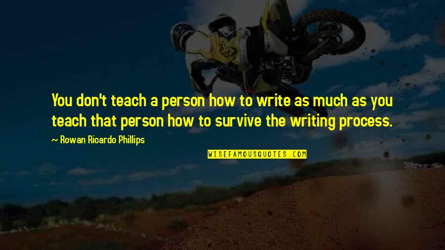 Ricardo's Quotes By Rowan Ricardo Phillips: You don't teach a person how to write Ricardo's Quotes By Rowan Ricardo Phillips: You don't teach a person how to write