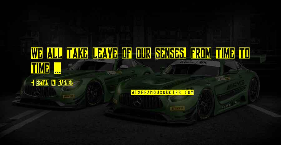 Ricart Quotes By Bryan A. Garner: We all take leave of our senses, from Ricart Quotes By Bryan A. Garner: We all take leave of our senses, from
