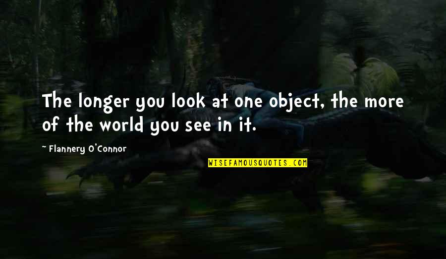 Ricatto In Spagnolo Quotes By Flannery O'Connor: The longer you look at one object, the Ricatto In Spagnolo Quotes By Flannery O'Connor: The longer you look at one object, the