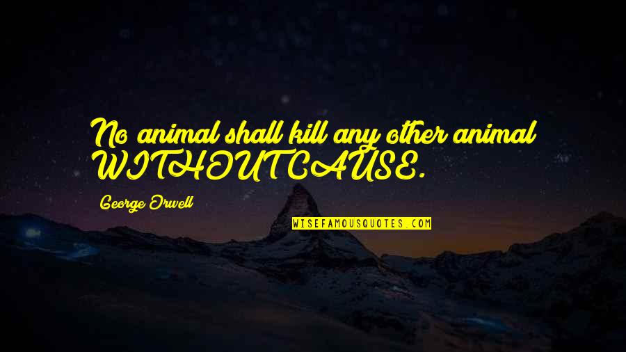 Ricatto In Spagnolo Quotes By George Orwell: No animal shall kill any other animal WITHOUT Ricatto In Spagnolo Quotes By George Orwell: No animal shall kill any other animal WITHOUT