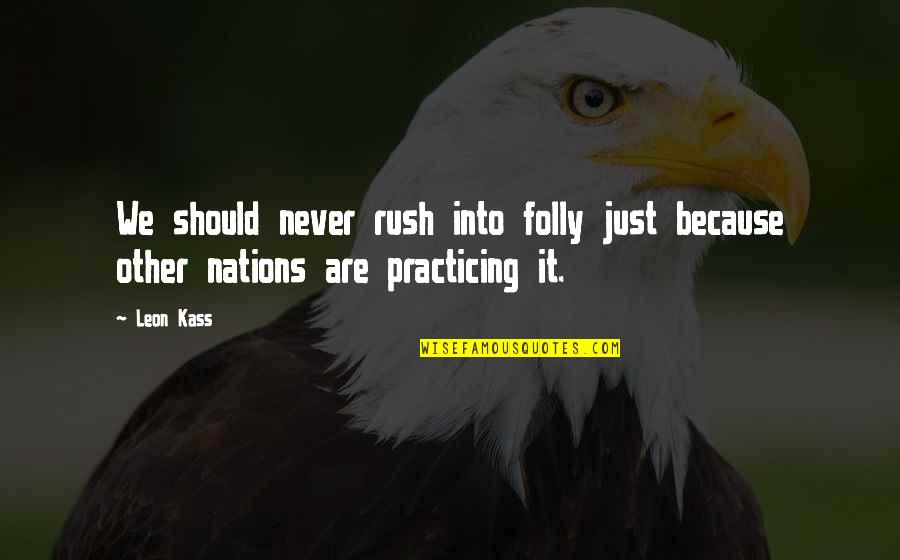 Ricavato In Inglese Quotes By Leon Kass: We should never rush into folly just because