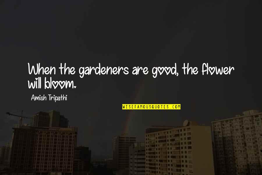 Riccarda Lacey Quotes By Amish Tripathi: When the gardeners are good, the flower will Riccarda Lacey Quotes By Amish Tripathi: When the gardeners are good, the flower will