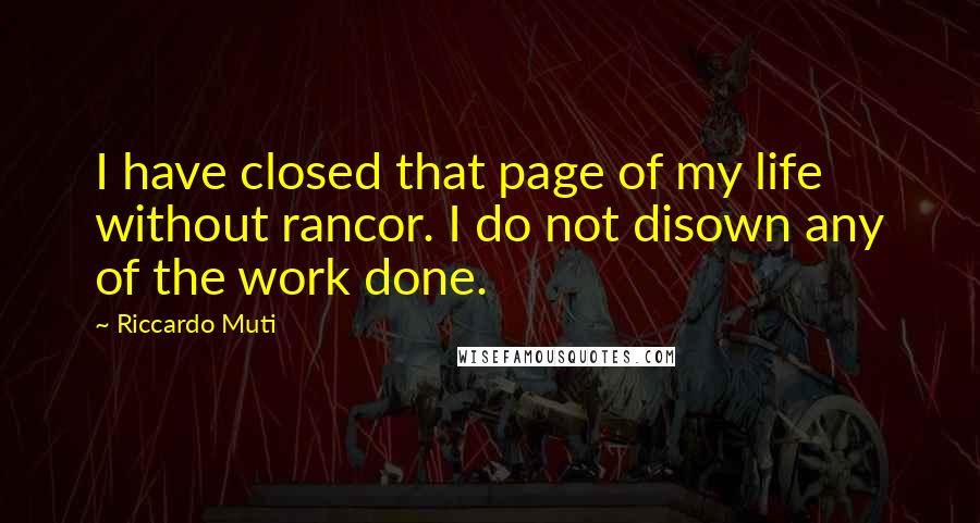 Riccardo Muti quotes: I have closed that page of my life without rancor. I do not disown any of the work done.