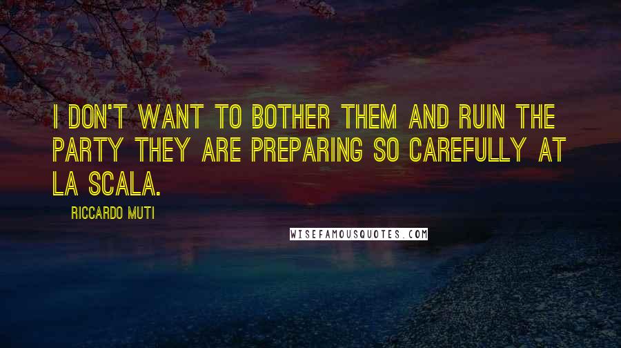 Riccardo Muti quotes: I don't want to bother them and ruin the party they are preparing so carefully at La Scala.