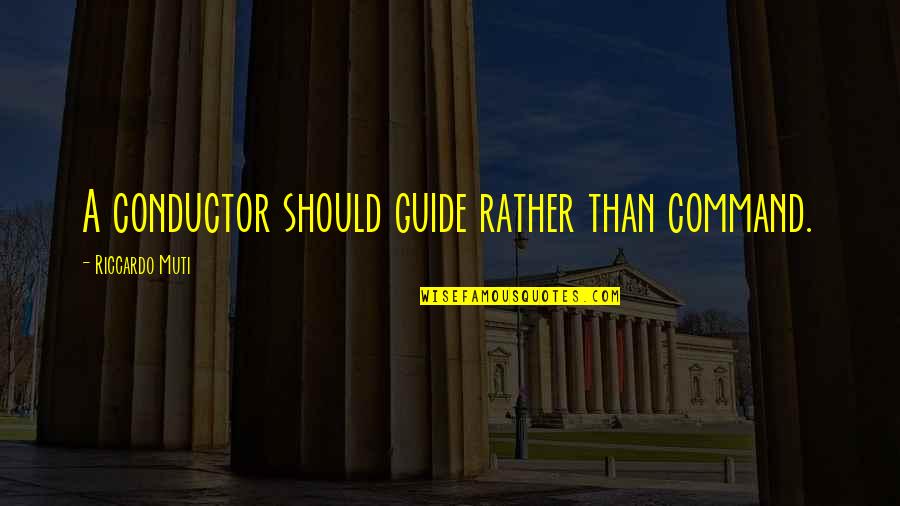 Riccardo Muti Quotes By Riccardo Muti: A conductor should guide rather than command. Riccardo Muti Quotes By Riccardo Muti: A conductor should guide rather than command.