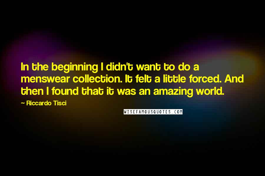 Riccardo Tisci quotes: In the beginning I didn't want to do a menswear collection. It felt a little forced. And then I found that it was an amazing world.