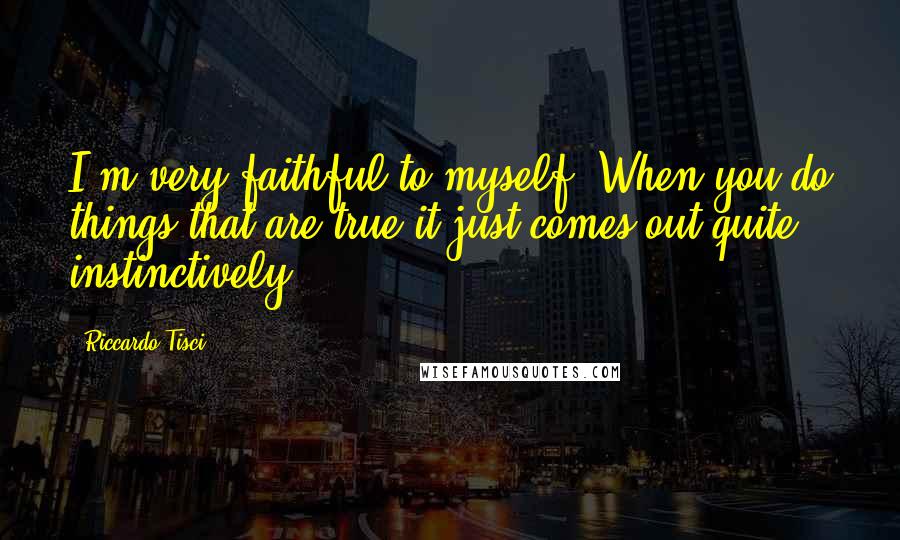 Riccardo Tisci quotes: I'm very faithful to myself. When you do things that are true it just comes out quite instinctively.