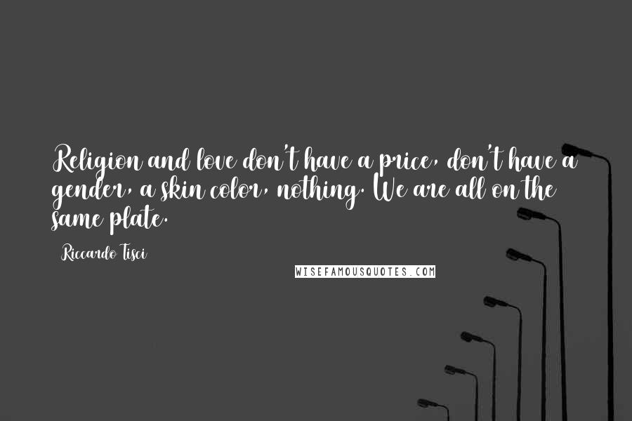 Riccardo Tisci quotes: Religion and love don't have a price, don't have a gender, a skin color, nothing. We are all on the same plate.