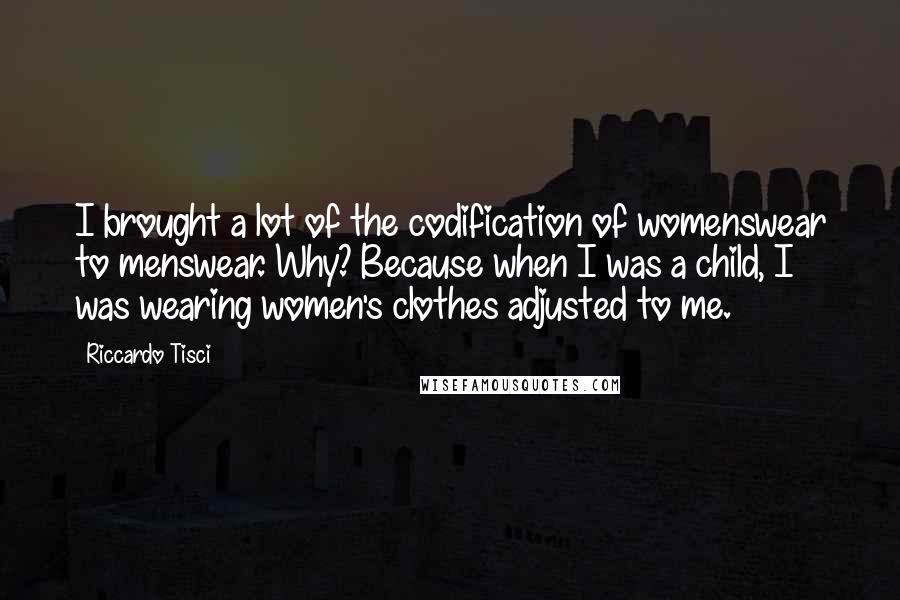 Riccardo Tisci quotes: I brought a lot of the codification of womenswear to menswear. Why? Because when I was a child, I was wearing women's clothes adjusted to me.