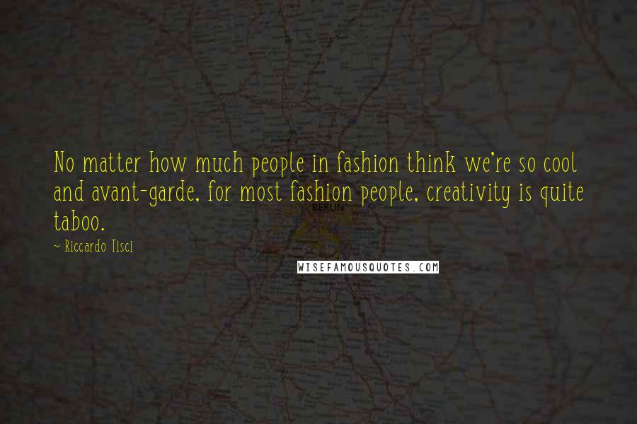 Riccardo Tisci quotes: No matter how much people in fashion think we're so cool and avant-garde, for most fashion people, creativity is quite taboo.