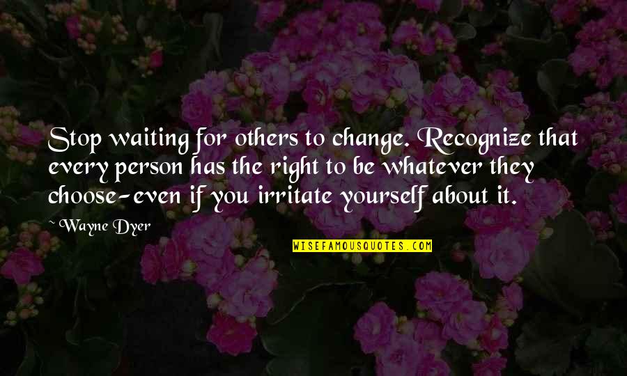 Riccati Equations Quotes By Wayne Dyer: Stop waiting for others to change. Recognize that