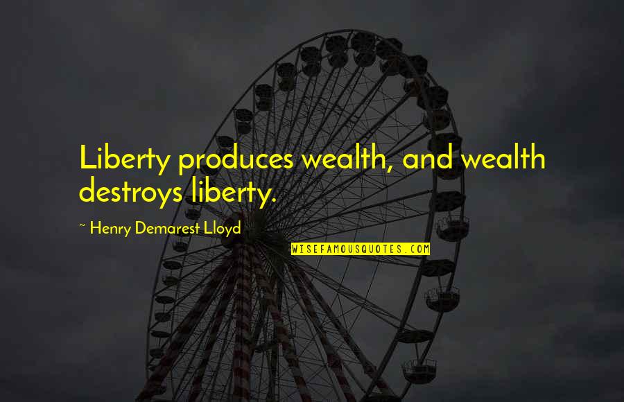 Ricchezze Muebles Quotes By Henry Demarest Lloyd: Liberty produces wealth, and wealth destroys liberty.