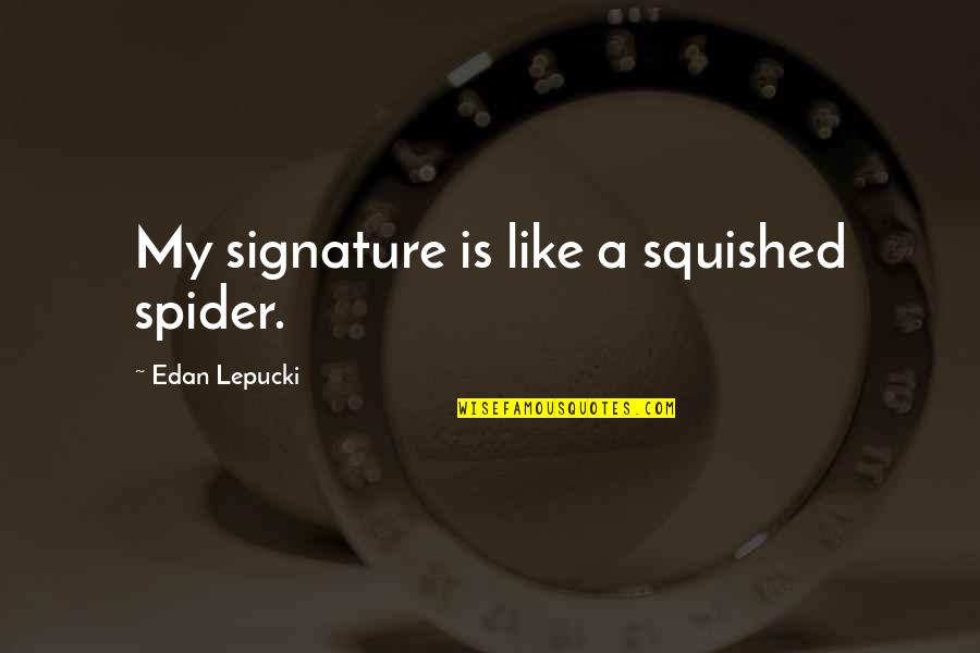 Ricchi E Quotes By Edan Lepucki: My signature is like a squished spider. Ricchi E Quotes By Edan Lepucki: My signature is like a squished spider.