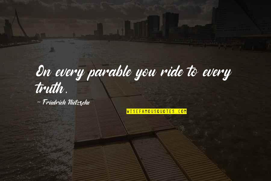 Ricchiuti Spinelli Quotes By Friedrich Nietzsche: On every parable you ride to every truth. Ricchiuti Spinelli Quotes By Friedrich Nietzsche: On every parable you ride to every truth.
