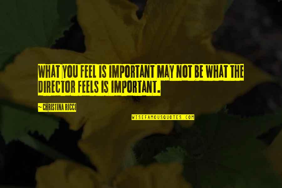 Ricci Quotes By Christina Ricci: What you feel is important may not be