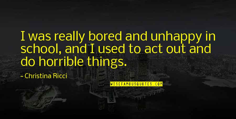 Ricci Quotes By Christina Ricci: I was really bored and unhappy in school,