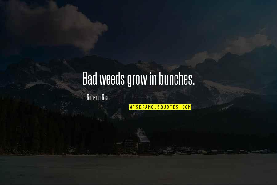 Ricci Quotes By Roberto Ricci: Bad weeds grow in bunches.