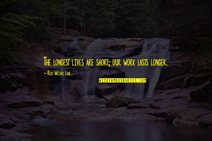 Ricciotti At Riverwalk Quotes By Rose Wilder Lane: The longest lives are short; our work lasts Ricciotti At Riverwalk Quotes By Rose Wilder Lane: The longest lives are short; our work lasts
