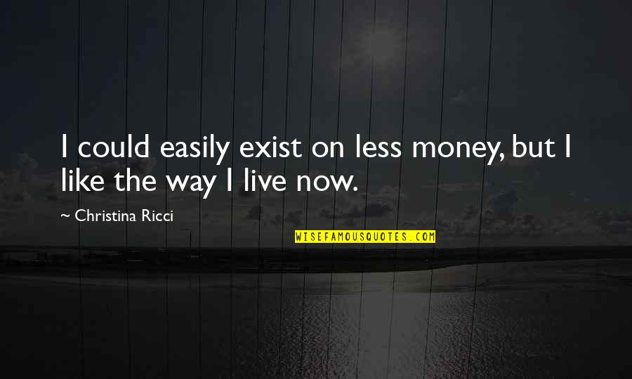 Ricci's Quotes By Christina Ricci: I could easily exist on less money, but