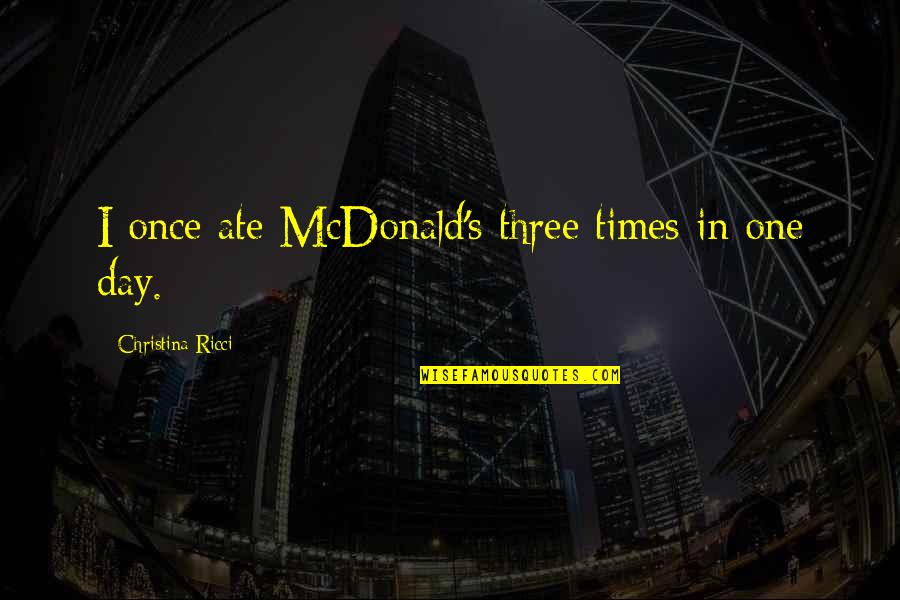 Ricci's Quotes By Christina Ricci: I once ate McDonald's three times in one