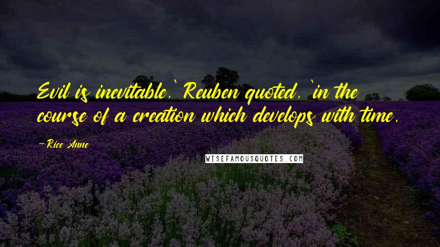 Rice Anne quotes: Evil is inevitable,' Reuben quoted, 'in the course of a creation which develops with time.