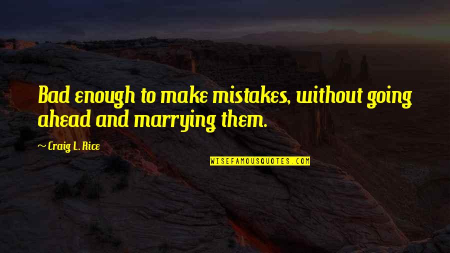 Rice Quotes By Craig L. Rice: Bad enough to make mistakes, without going ahead