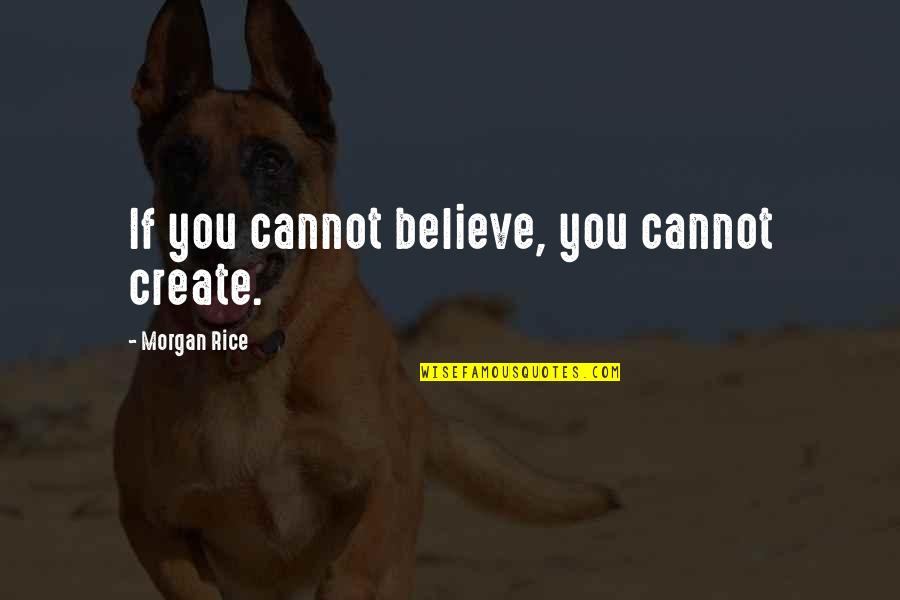 Rice Quotes By Morgan Rice: If you cannot believe, you cannot create.