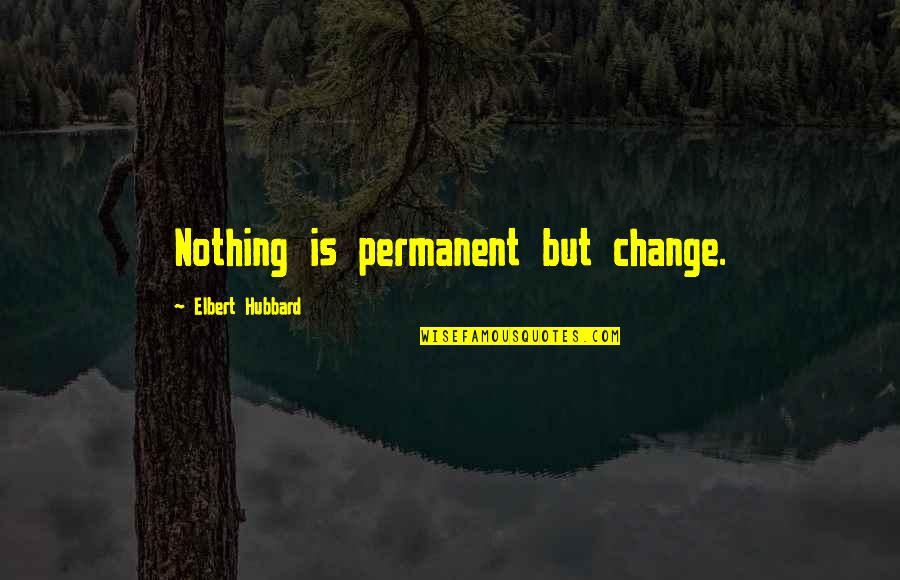 Ricevimento Inglese Quotes By Elbert Hubbard: Nothing is permanent but change. Ricevimento Inglese Quotes By Elbert Hubbard: Nothing is permanent but change.