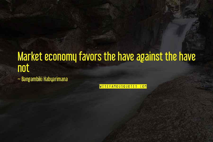 Rich Against Poor Quotes By Bangambiki Habyarimana: Market economy favors the have against the have
