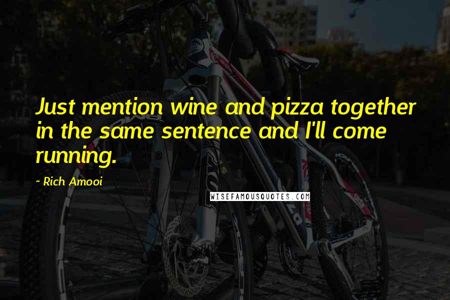 Rich Amooi quotes: Just mention wine and pizza together in the same sentence and I'll come running.