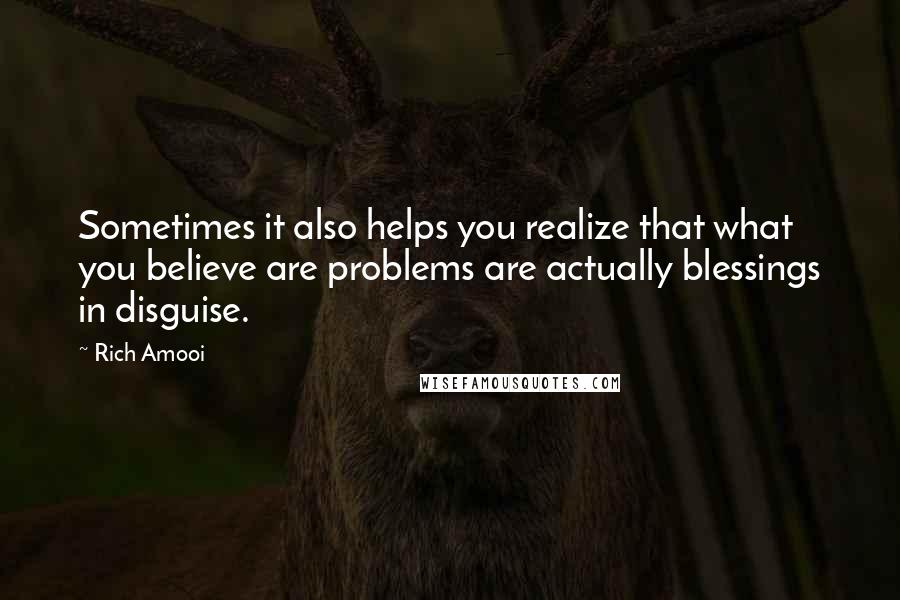 Rich Amooi quotes: Sometimes it also helps you realize that what you believe are problems are actually blessings in disguise. Rich Amooi quotes: Sometimes it also helps you realize that what you believe are problems are actually blessings in disguise.