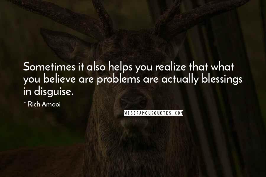 Rich Amooi quotes: Sometimes it also helps you realize that what you believe are problems are actually blessings in disguise.