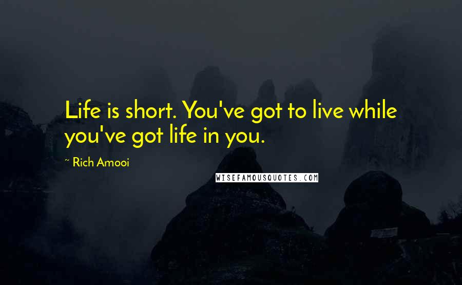 Rich Amooi quotes: Life is short. You've got to live while you've got life in you.