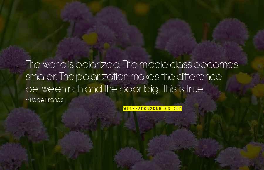 Rich And Poor Difference Quotes By Pope Francis: The world is polarized. The middle class becomes