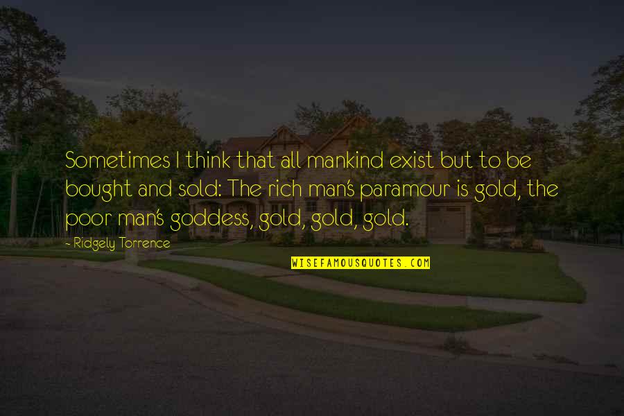 Rich And Poor Quotes By Ridgely Torrence: Sometimes I think that all mankind exist but