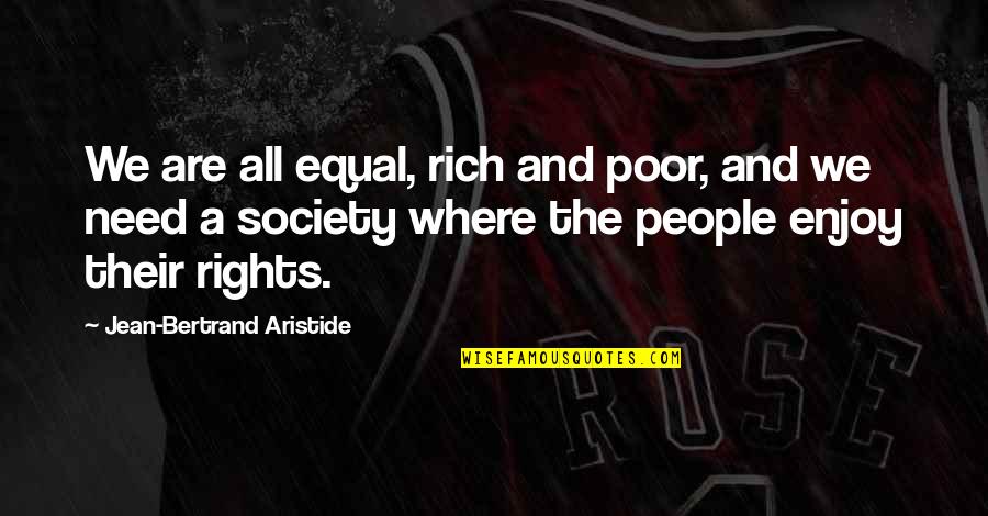 Rich And Poor Society Quotes By Jean-Bertrand Aristide: We are all equal, rich and poor, and Rich And Poor Society Quotes By Jean-Bertrand Aristide: We are all equal, rich and poor, and