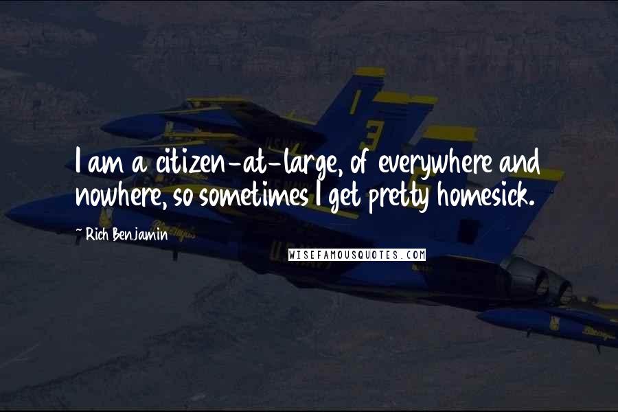 Rich Benjamin quotes: I am a citizen-at-large, of everywhere and nowhere, so sometimes I get pretty homesick.