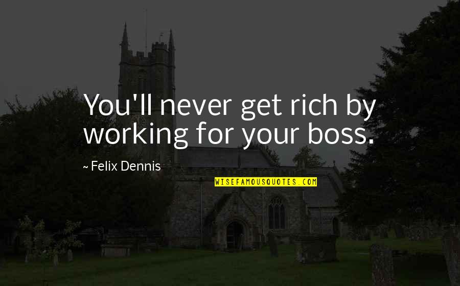 Rich Boss Quotes By Felix Dennis: You'll never get rich by working for your