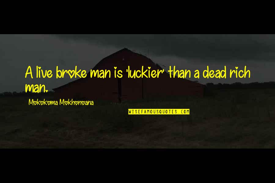 Rich Broke Quotes By Mokokoma Mokhonoana: A live broke man is 'luckier' than a