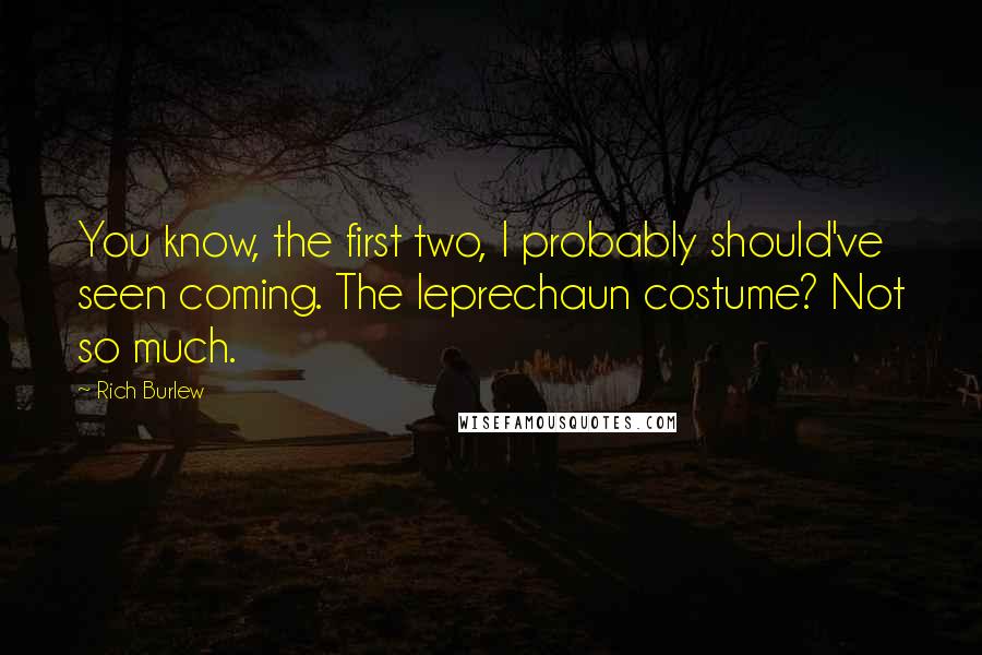 Rich Burlew quotes: You know, the first two, I probably should've seen coming. The leprechaun costume? Not so much.