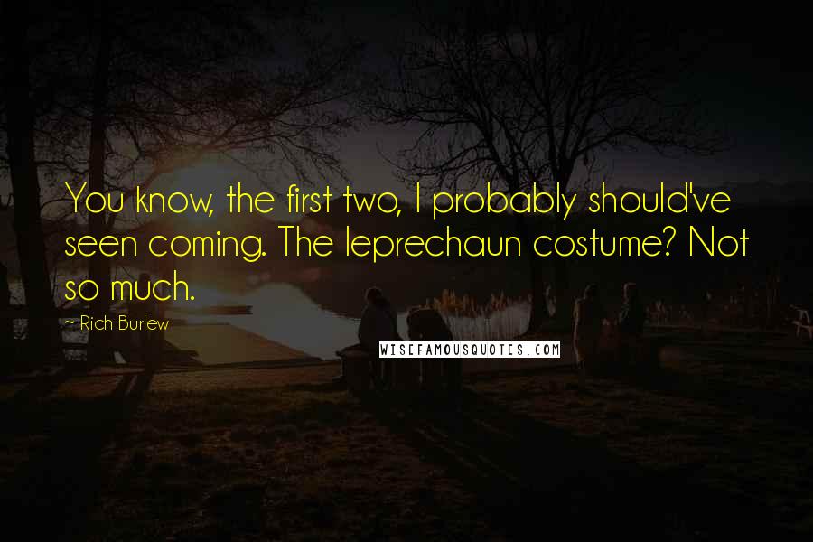 Rich Burlew quotes: You know, the first two, I probably should've seen coming. The leprechaun costume? Not so much. Rich Burlew quotes: You know, the first two, I probably should've seen coming. The leprechaun costume? Not so much.